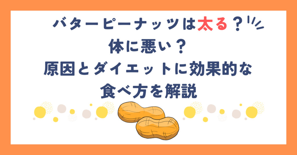 バターピーナッツは太る？体に悪い？原因とダイエットに効果的な食べ方を解説